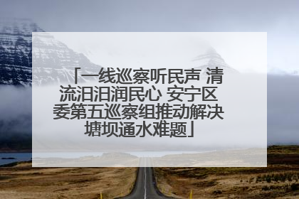 一线巡察听民声 清流汨汨润民心 安宁区委第五巡察组推动解决塘坝通水难题