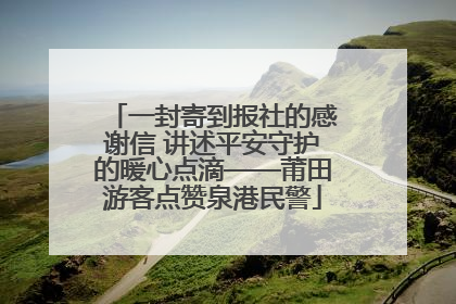 一封寄到报社的感谢信 讲述平安守护的暖心点滴——莆田游客点赞泉港民警