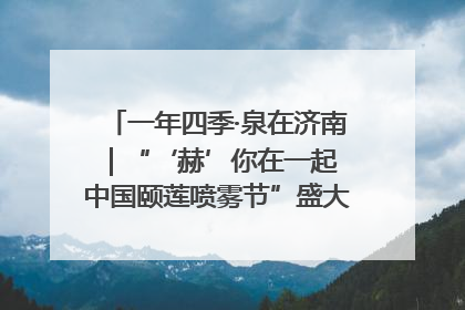 一年四季·泉在济南｜“‘赫’你在一起 中国颐莲喷雾节”盛大开启 共赴水润之约
