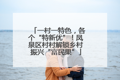 一村一特色，各个“特新优”！凤泉区村村解锁乡村振兴“富民果”