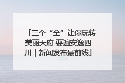 三个“全”让你玩转美丽天府 耍遍安逸四川｜新闻发布最前线