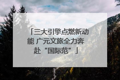 三大引擎点燃新动能 广元文旅全力奔赴“国际范”