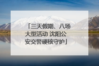 三天假期、八场大型活动 沈阳公安交警硬核守护