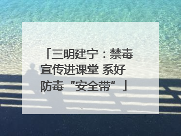 三明建宁：禁毒宣传进课堂 系好防毒“安全带”