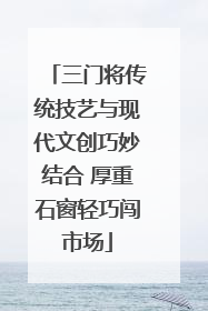 三门将传统技艺与现代文创巧妙结合 厚重石窗轻巧闯市场