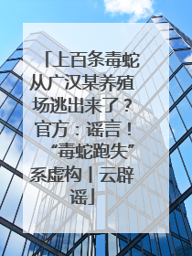 上百条毒蛇从广汉某养殖场逃出来了？官方：谣言！“毒蛇跑失”系虚构丨云辟谣