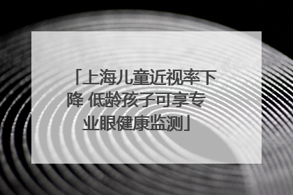 上海儿童近视率下降 低龄孩子可享专业眼健康监测