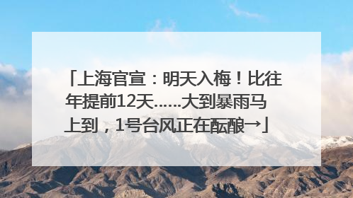上海官宣：明天入梅！比往年提前12天……大到暴雨马上到，1号台风正在酝酿→