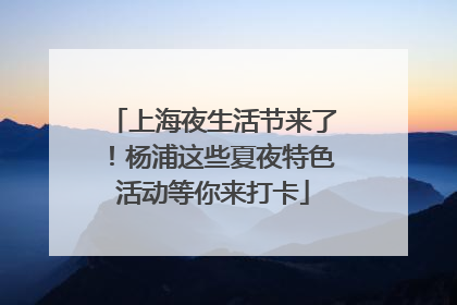 上海夜生活节来了！杨浦这些夏夜特色活动等你来打卡