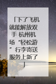 下了飞机就能解放双手 杭州机场“轻松游”行李寄送服务上新了
