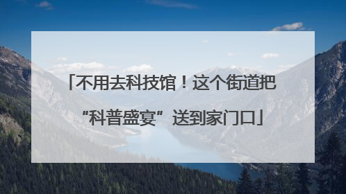 不用去科技馆！这个街道把“科普盛宴”送到家门口