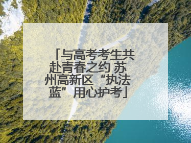 与高考考生共赴青春之约 苏州高新区“执法蓝”用心护考