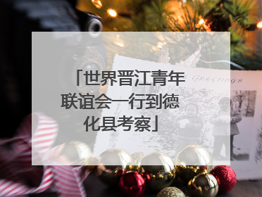 世界晋江青年联谊会一行到德化县考察
