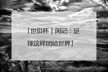 世俱杯｜闲记：足球这样团结世界