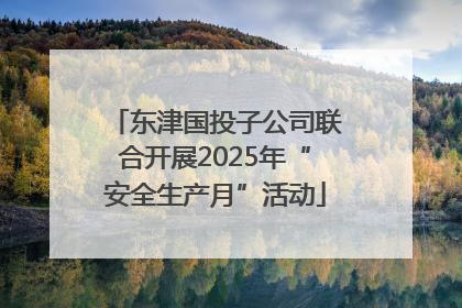 东津国投子公司联合开展2025年“安全生产月”活动