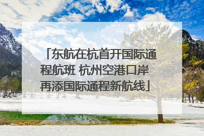 东航在杭首开国际通程航班 杭州空港口岸再添国际通程新航线