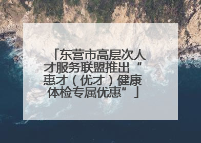 东营市高层次人才服务联盟推出“惠才（优才）健康体检专属优惠”