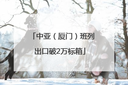 中亚（厦门）班列出口破2万标箱