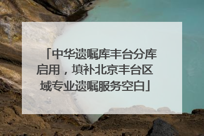 中华遗嘱库丰台分库启用，填补北京丰台区域专业遗嘱服务空白