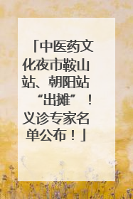 中医药文化夜市鞍山站、朝阳站“出摊”！义诊专家名单公布！