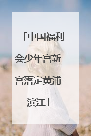 中国福利会少年宫新宫落定黄浦滨江