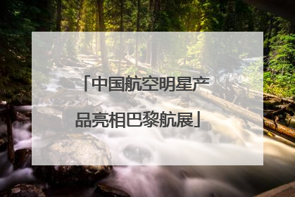 中国航空明星产品亮相巴黎航展