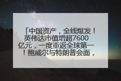 中国资产，全线爆发！英伟达市值增超7600亿元，一度重返全球第一！鲍威尔与特朗普会面，他们聊了什么？