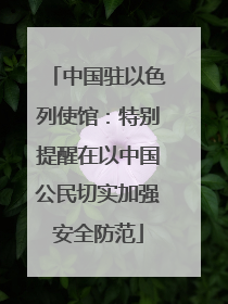 中国驻以色列使馆：特别提醒在以中国公民切实加强安全防范