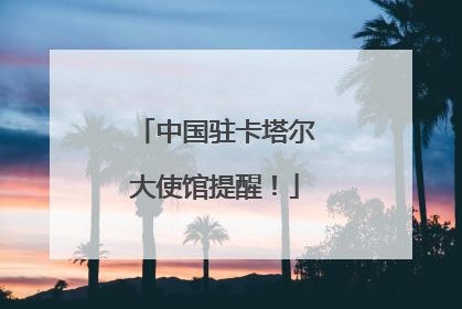 中国驻卡塔尔大使馆提醒！