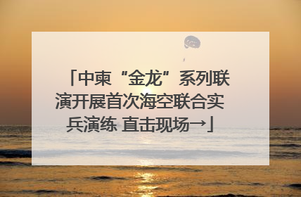 中柬“金龙”系列联演开展首次海空联合实兵演练 直击现场→