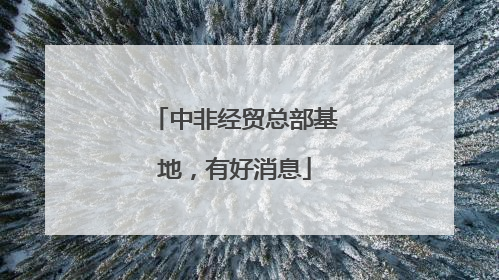 中非经贸总部基地，有好消息