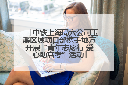中铁上海局六公司玉溪区域项目部携手地方开展“青年志愿行 爱心助高考”活动