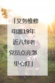 义务维修电器19年 近八旬老党员点亮邻里心灯