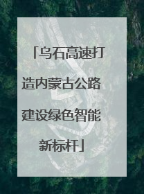 乌石高速打造内蒙古公路建设绿色智能新标杆