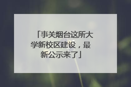 事关烟台这所大学新校区建设，最新公示来了