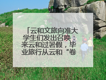 云和文旅向准大学生们发出召唤：来云和过暑假，毕业旅行从云和“卷”起来