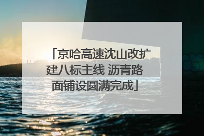 京哈高速沈山改扩建八标主线 沥青路面铺设圆满完成