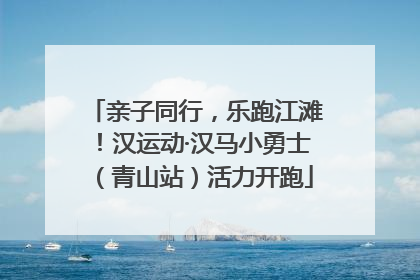 亲子同行，乐跑江滩！汉运动·汉马小勇士（青山站）活力开跑