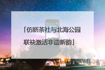 仿膳茶社与北海公园联袂激活非遗新韵