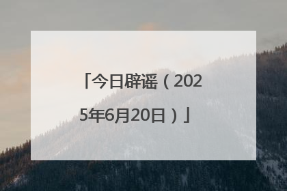 今日辟谣（2025年6月20日）