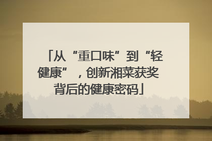 从“重口味”到“轻健康”，创新湘菜获奖背后的健康密码