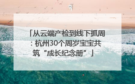 从云端产检到线下抓周：杭州30个周岁宝宝共筑“成长纪念册”