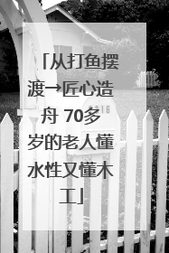 从打鱼摆渡→匠心造舟 70多岁的老人懂水性又懂木工