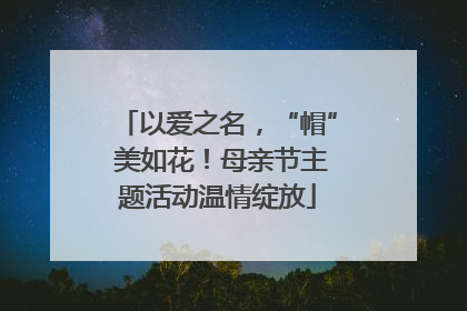 以爱之名，“帽” 美如花！母亲节主题活动温情绽放