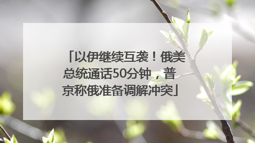以伊继续互袭！俄美总统通话50分钟，普京称俄准备调解冲突
