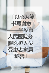 以心为笺 书写谢意——平度市人民医院分院医护人员受患者家属称赞