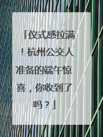 仪式感拉满!杭州公交人准备的端午惊喜,你收到了吗?
