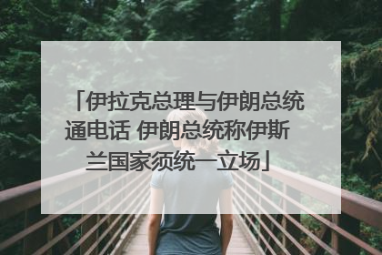 伊拉克总理与伊朗总统通电话 伊朗总统称伊斯兰国家须统一立场