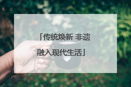 传统焕新 非遗融入现代生活