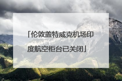 伦敦盖特威克机场印度航空柜台已关闭